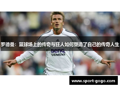 罗德曼：篮球场上的传奇与狂人如何塑造了自己的传奇人生