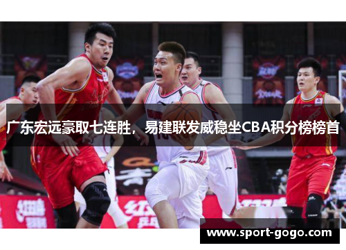 广东宏远豪取七连胜，易建联发威稳坐CBA积分榜榜首
