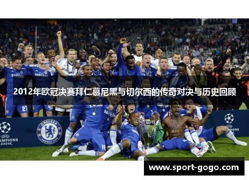 2012年欧冠决赛拜仁慕尼黑与切尔西的传奇对决与历史回顾