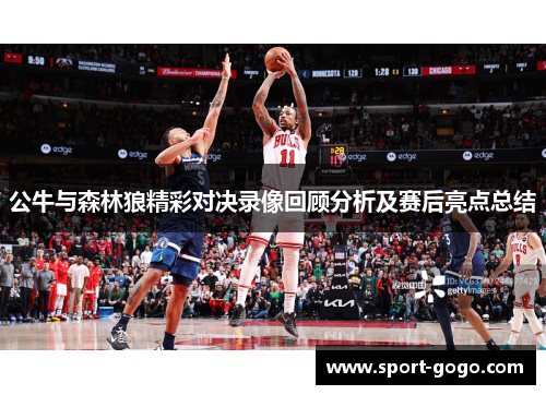 公牛与森林狼精彩对决录像回顾分析及赛后亮点总结