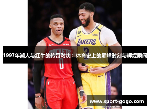 1997年湖人与红牛的传奇对决：体育史上的巅峰时刻与辉煌瞬间