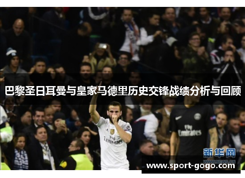 巴黎圣日耳曼与皇家马德里历史交锋战绩分析与回顾