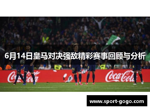 6月14日皇马对决强敌精彩赛事回顾与分析